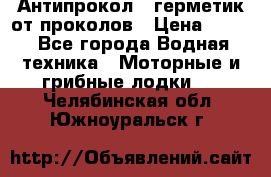 Антипрокол - герметик от проколов › Цена ­ 990 - Все города Водная техника » Моторные и грибные лодки   . Челябинская обл.,Южноуральск г.